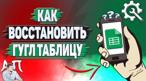 Как восстановить Гугл таблицу? Как вернуть таблицу в Google таблицах?