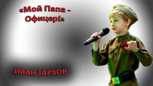 Иван Тархов - «Мой Папа - Офицер!»