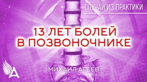 13 ЛЕТ БОЛЕЙ В ПОЗВОНОЧНИКЕ. Случай из практики – Михаил Агеев