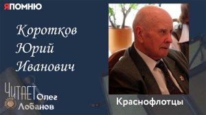 Коротков Юрий Иванович. Проект "Я помню" Артема Драбкина. Краснофлотцы.