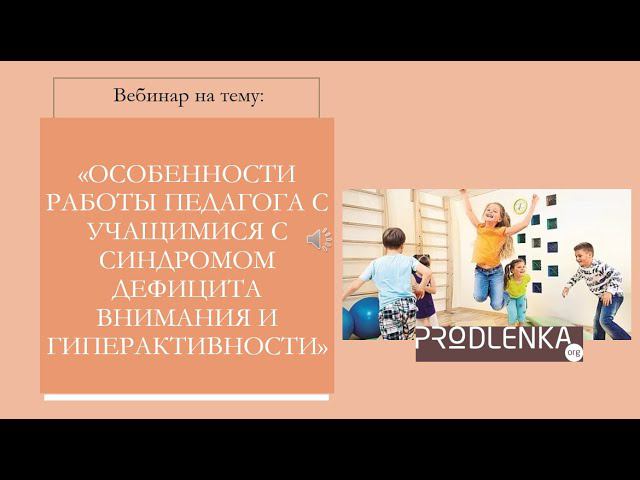 Вебинар «Особенности работы педагога с учащимися с синдромом дефицита внимания и гиперактивности»