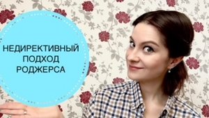 КАРЛ РОДЖЕРС: НЕДИРЕКТИВНЫЙ ПОДХОД И КЛИЕНТ-ЦЕНТРИРОВАННАЯ ТЕРАПИЯ