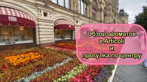 Обзор ароматов в Артиколи. Прогулка по центру Москвы