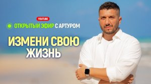 Открытый прямой эфир с Артуром Сита - Измени свою жизнь - 26.06.22