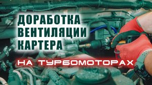 ? Доработка системы вентиляции картерных газов на турбированном двигателе.