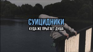 СУИЦИДНИКИ: КУДА ЖЕ ПРЫГАЕТ ДУША