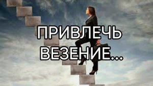ПРИВЛЕЧЬ ВЕЗЕНИЕ...ДЛЯ ВСЕХ...