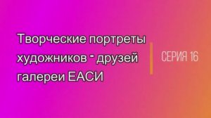 Творческие портреты художников-друзей галереи ЕАСИ. Серия 16. Валерьян Бахарев