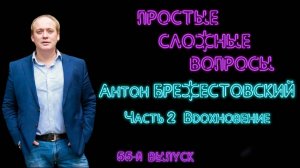 Простые сложные вопросы. 55 й выпуск. Антон Брежестовский. Часть 2. Вдохновение