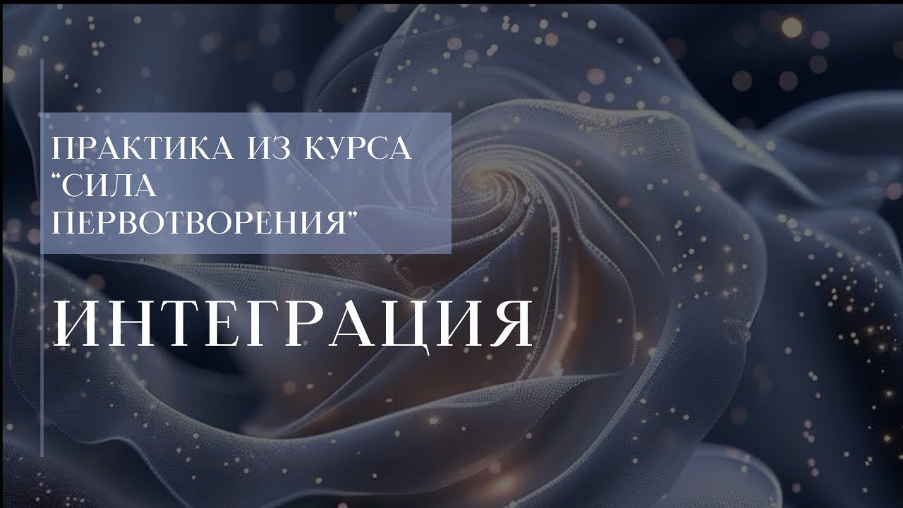 Интеграция. Краткий экскурс практики из курса «Сила Первотворения»