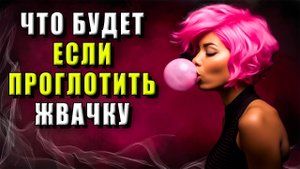 Что будет если проглотить жвачку