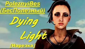 PoleznyiBes (БесПолезный) - DYING LIGHT [Нарезка]