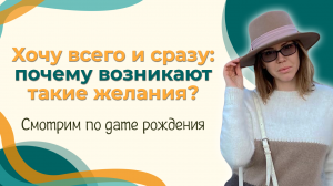 Хочу всего и сразу: почему возникают такие желания? Смотрим по дате рождения