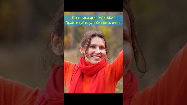 Практика дня Улыбка Улыбайтесь чаще и больше, улыбайтесь себе, миру, ситуациям