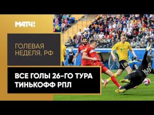 «Голевая неделя.РФ». Все голы 26-го тура Тинькофф РПЛ