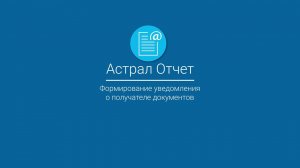 Астрал Отчет_ Формирование уведомления о получателе документов