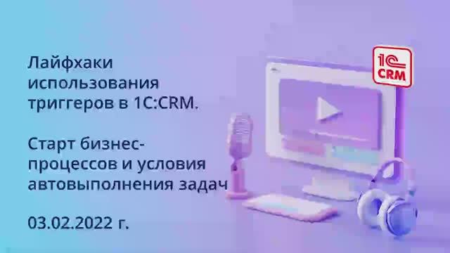 Лайфхаки использования триггеров в 1С_CRM. Старт бизнес-процессов и условия автовыполнения задач