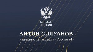 Министр финансов Антон Силуанов в интервью телеканалу Россия-24