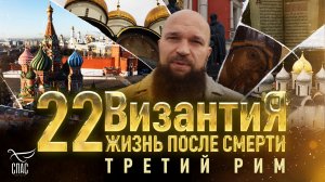 ТРЕТИЙ РИМ. ВИЗАНТИЯ. ЖИЗНЬ ПОСЛЕ СМЕРТИ. 22 СЕРИЯ