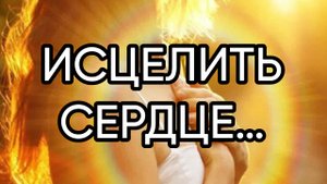 ИСЦЕЛИТЬ СЕРДЦЕ…ДЛЯ ВСЕХ…