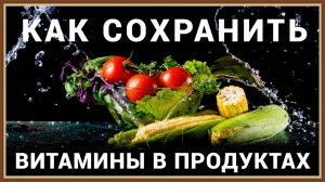 КАК СОХРАНИТЬ ВИТАМИНЫ В ПРОДУКТАХ