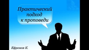 Практический подход к проповеди. Ефремов Константин