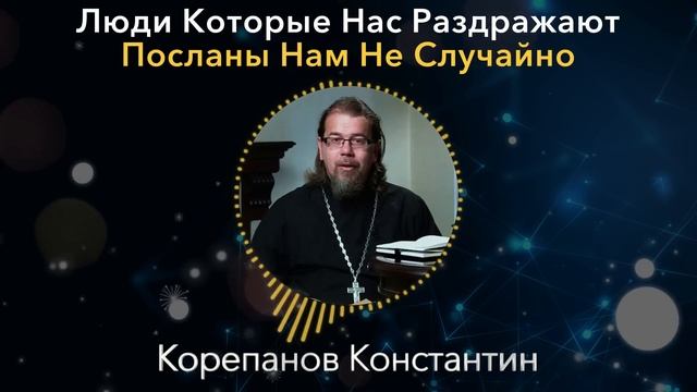 НЕОЖИДАННЫЙ ОТВЕТ СВЯЩЕННИКА! Корепанов Константин, люди которые нас раздражают посланы нам с целью
