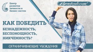 Как ПОБЕДИТЬ Безнадежность, Беспомощность, Никчемность? Ограничивающие убеждения.