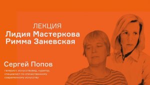 Лекция Сергея Попова «Лидия Мастеркова и Римма Заневская: абстракция в женских версиях»