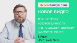 Видеоанонс лекции О.Р. Зайцева "Течение срока исковой давности при последовательности рассмотрения д