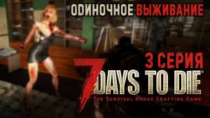 7 Days to Die✮ОДИНОЧНОЕ ВЫЖИВАНИЕ✮ 3 СЕРИЯ