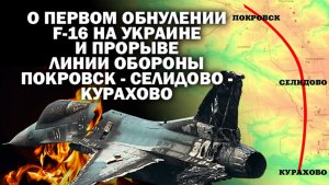 Об обнулении F-16 №1 на Украине и взломе  линии обороны Покровск-Селидово-Украинск-Курахово.