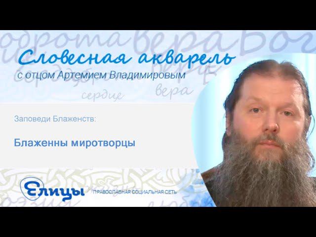Блаженны миротворцы. Протоиерей Артемий Владимиров
