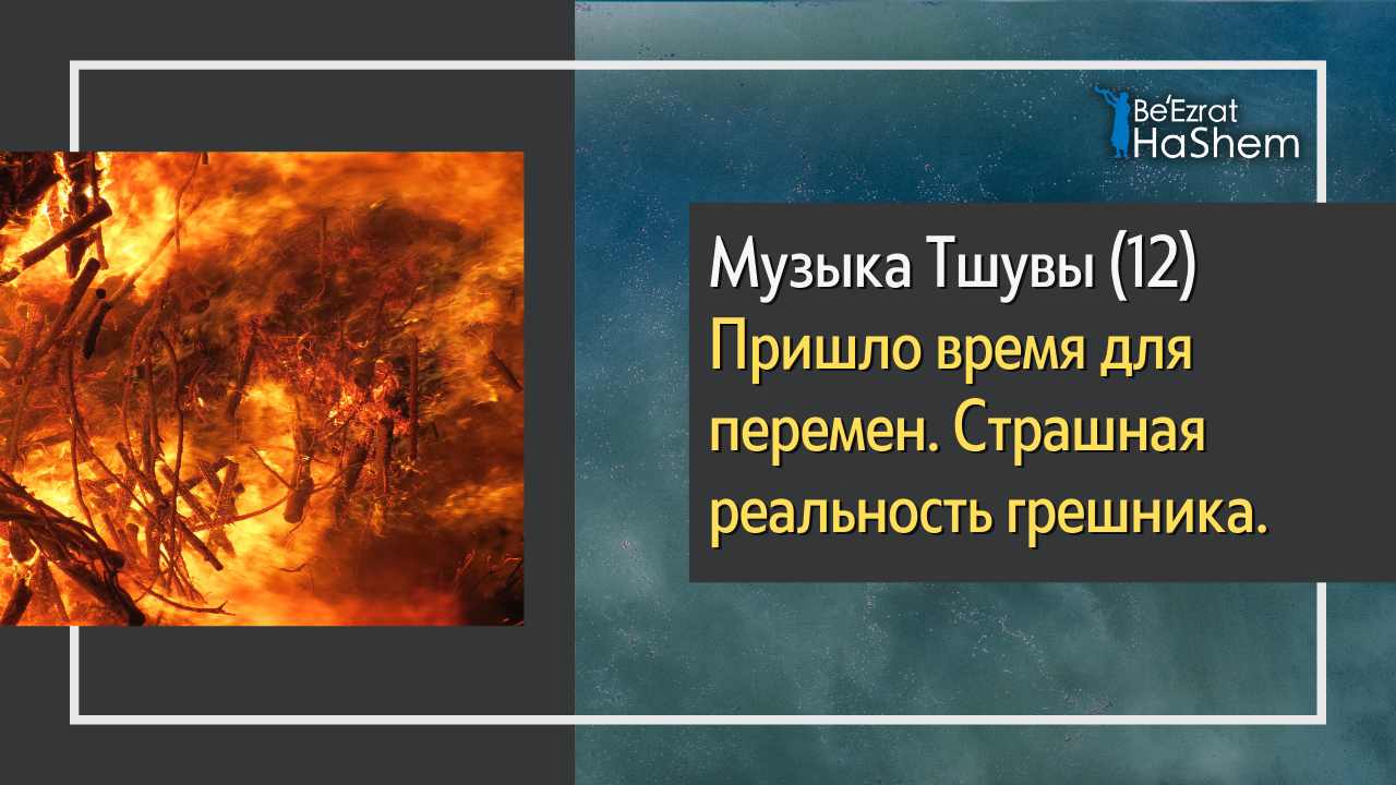 Музыка Тшувы (12) - Пришло время для перемен  Страшная реальность грешника