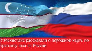 Ищем новый рынок сбыта Газа!!В Узбекистане рассказали о дорожной карте по транзиту газа из России