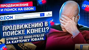 Важные изменения на Озон. Штрафы по 10000 тысяч за карточку товара.Продвижение в поиске все. Выплаты