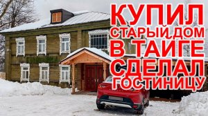 Купил старинный дом в тайге, и сделал из него гостиницу