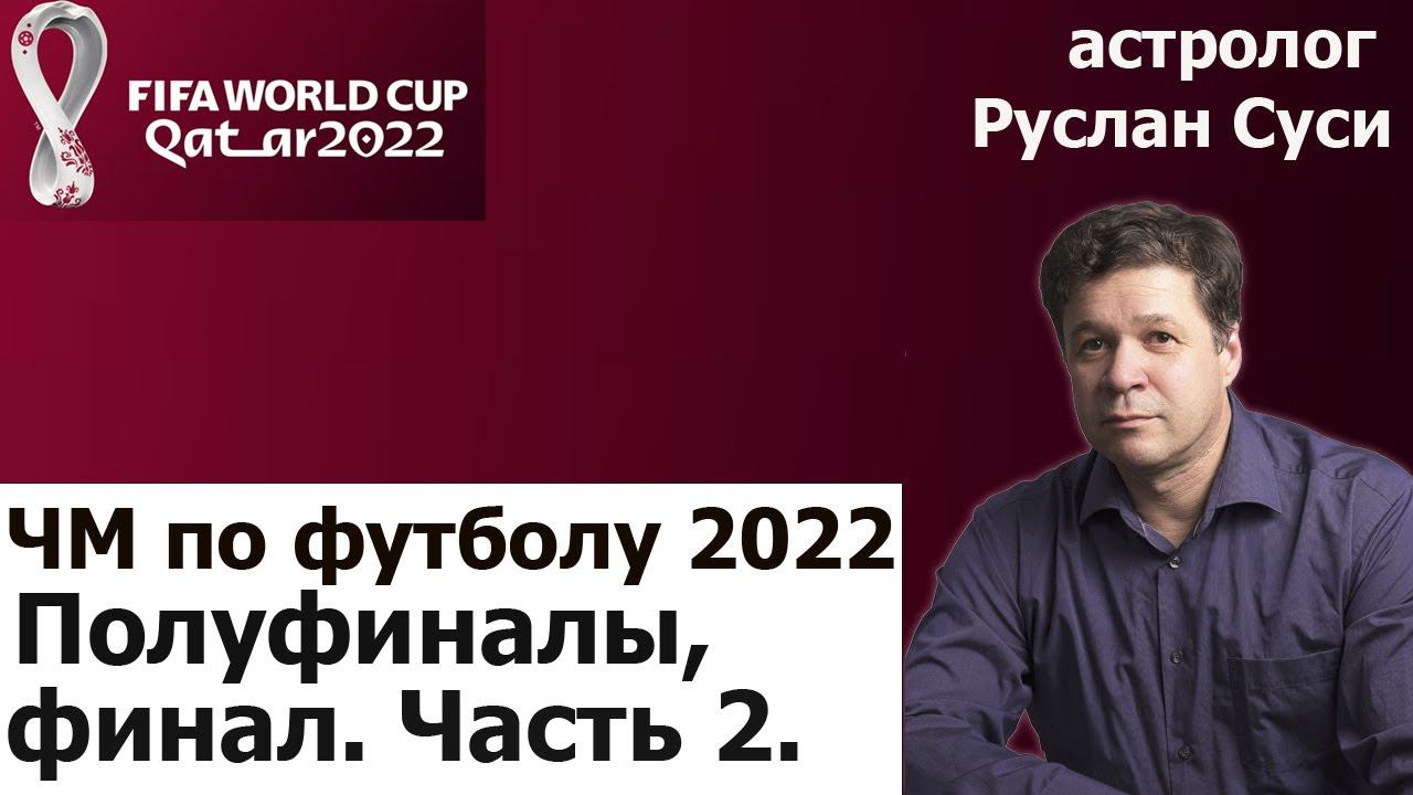 Астролог Руслан Суси : прогноз на полуфиналы и финал ЧМ по футболу 2022