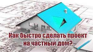 Как быстро сделать проект на частный дом?