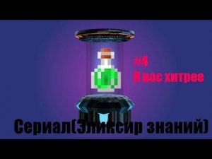 Сериал(Эликсир знаний) #4 Я вас хитрее