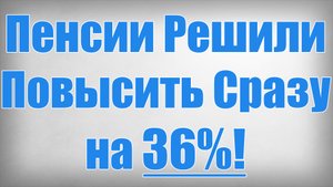 Пенсии Решили Повысить Сразу на 36%!