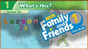 Unit 1 - What`s this? Lesson 6. Family and friends 1 - 2nd edition