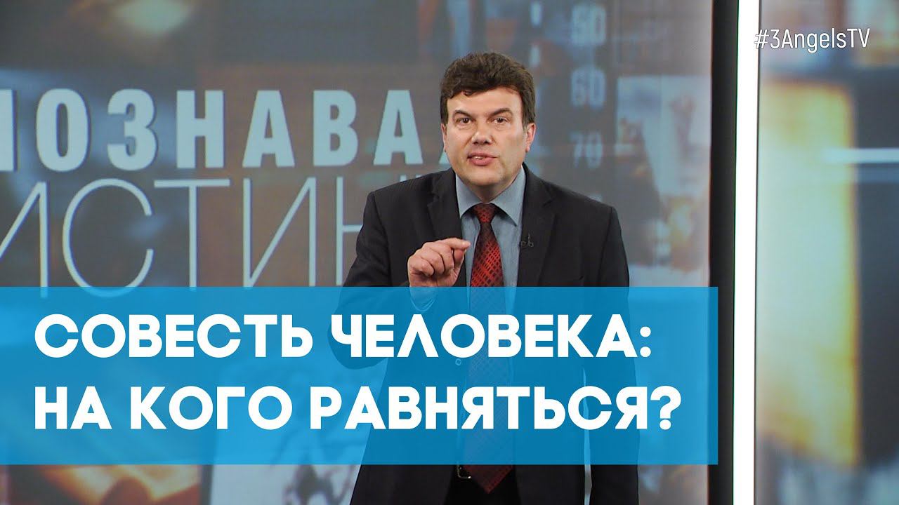 Совесть человека: на кого равняться? | Познавая истину