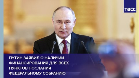 Путин заявил о наличии финансирования для всех пунктов послания Федеральному собранию