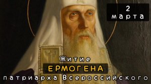 2 марта Житие Ермогена, патриарха Московского и всея России, чудотворца, священномученика (1612)
