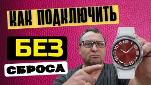 Как подключить Galaxy Watch 6, Watch 5, Watch 4 к новому Смартфону без Сброса данных