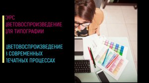 Мини ролик вебинара "ЦВЕТОВОСПРОИЗВЕДЕНИЕ В СОВРЕМЕННЫХ ПЕЧАТНЫХ ПРОЦЕССАХ"