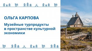 Карпова Ольга - Лекция:  "Музейные турпродукты в пространстве культурной экономики"