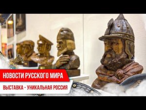 Новости Русского мира. Выставка «Уникальная Россия»