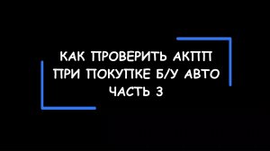 Как правильно проверить состояние АКПП при покупке подержанного автомобиля. Часть 3.